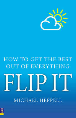 Flip It: How To Get The Best Out Of Everything by Michael Heppell