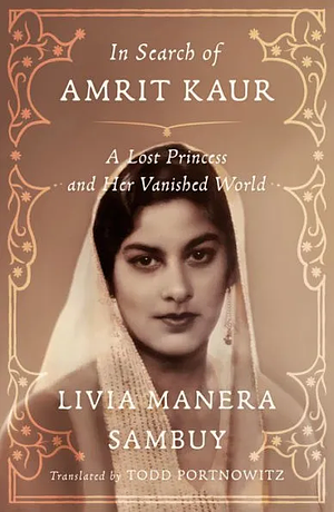 In Search of Amrit Kaur: A Lost Princess and Her Vanished World by Livia Manera Sambuy