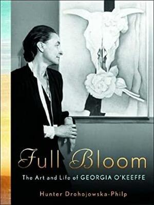 Full Bloom: The Art And Life Of Georgia O'keeffe by Hunter Drohojowska-Philp