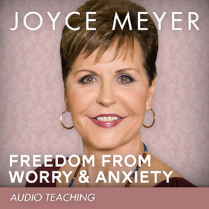 Freedom from Worry and Anxiety: Living a Life of Peace Over the Threat of Disappointment by Joyce Meyer