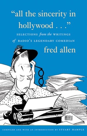 All the Sincerity In Hollywood: Selections from the Writings of Fred Allen by Stuart E. Hample