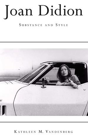 Joan Didion: Substance and Style by Kathleen M. Vandenberg