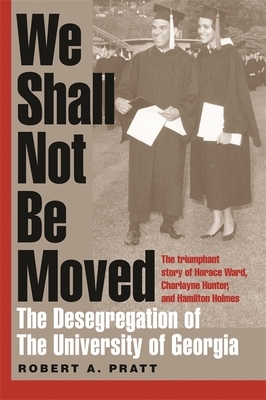We Shall Not Be Moved: The Desegregation of the University of Georgia by Robert A. Pratt