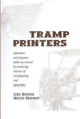 Tramp Printers: Adventures and Forgotten Paths Once Traced by Wandering Artisans of Newspapering and Typography by Marion Dearman, John Howells