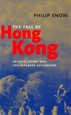 The Fall of Hong Kong: Britain, China, and the Japanese Occupation by Philip Albert Snow