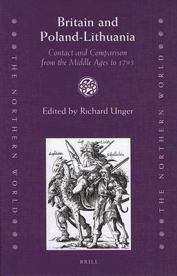 Britain and Poland-Lithuania: Contact and Comparison from the Middle Ages to 1795 by Richard Unger, Jakub Basista