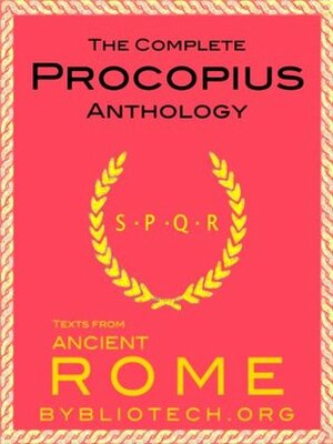 The Complete Procopius Anthology: The Wars of Justinian, The Secret History of the Court of Justinian, The Buildings of Justinian (Texts From Ancient Rome Book 13) by Bybliotech, Procopius