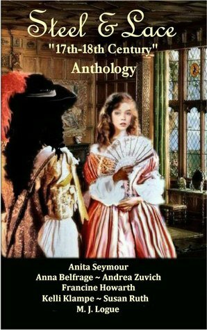 Steel & Lace - Anthology of 17th-18th century stories. by Susan Ruth, Francine Howarth, Kelli Klampe, Anita Seymour, Andrea Zuvich, M.J. Logue, Anna Belfrage