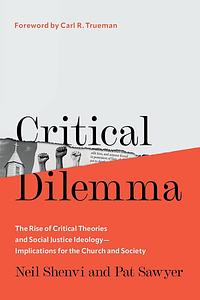 Critical Dilemma: The Rise of Critical Theories and Social Justice Ideology—Implications for the Church and Society by Neil Shenvi