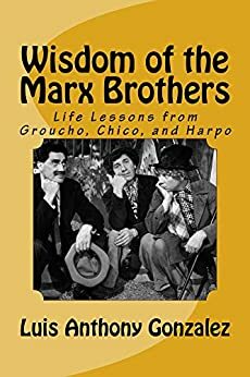 Wisdom of the Marx Brothers: Life Lessons from Groucho, Chico, and Harpo by Luis González