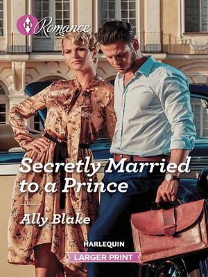 Secretly Married to a Prince by Ally Blake