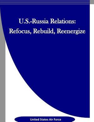 U.S.-Russia Relations: Refocus, Rebuild, Reenergize by United States Air Force