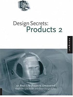 Design Secrets: Products 2: 50 Real-Life Product Design Projects Uncovered by Lynn Haller, Industrial Designers Society of America, Cheryl Dangel Cullen