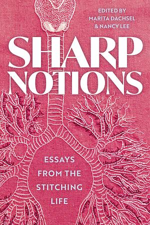 Sharp Notions: Essays from the Stitching Life by Nancy Lee, Marita Dachsel