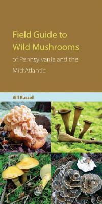 Field Guide to Wild Mushrooms of Pennsylvania and the Mid-Atlantic by Bill Russell