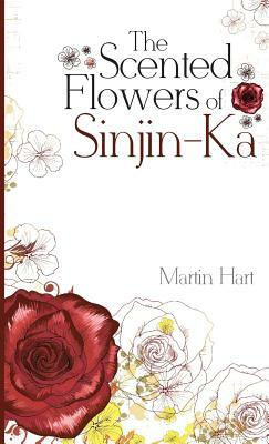 The Scented Flowers of Sinjin-Ka by Martin Hart