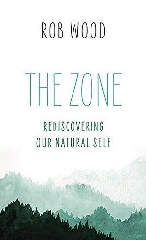 The Zone: Rediscovering Our Natural Self by Rob Wood