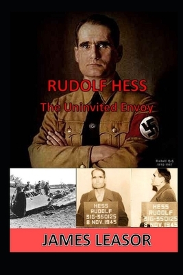 Rudolf Hess - The Uninvited Envoy by James Leasor