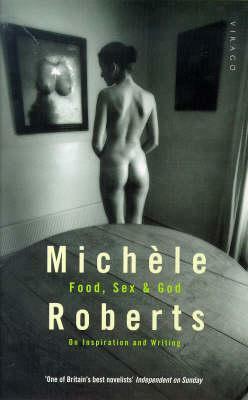 Food, Sex & God: On Inspiration And Writing by Michèle Roberts