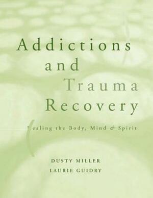 Addictions and Trauma Recovery: Healing the Body, Mind, and Spirit by Laurie Guidry, Dusty Miller