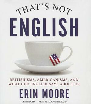 That's Not English: Britishisms, Americanisms, and What Our English Says about Us by Erin Moore