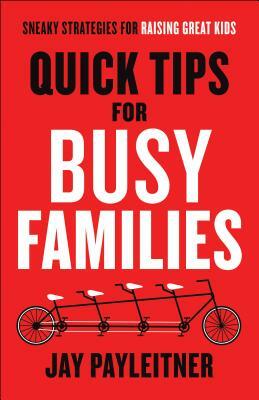 Quick Tips for Busy Families: Sneaky Strategies for Raising Great Kids by Jay Payleitner