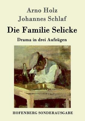 Die Familie Selicke: Drama in drei Aufzügen by Johannes Schlaf, Arno Holz