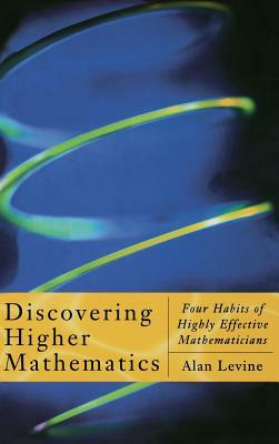 Discovering Higher Mathematics: Four Habits of Highly Effective Mathematicians by Alan Levine