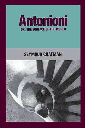 Antonioni, Or, The Surface of the World by Seymour Chatman