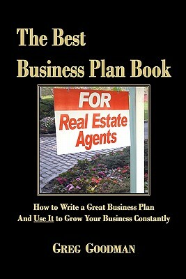 The Best Business Plan Book For Real Estate Agents: How to Write a Great Business Plan And Use It to Grow Your Business Constantly by Greg Goodman