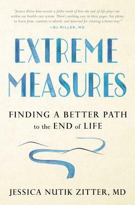 Extreme Measures: Finding a Better Path to the End of Life by Jessica Nutik Zitter