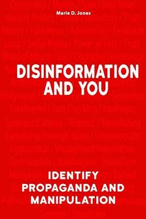 Disinformation and You: Identify Propaganda and Manipulation by Marie D. Jones