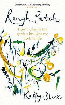 Rough Patch: How a Year in the Garden Brought Me Back to Life by Kathy Slack