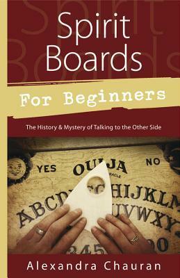 Spirit Boards for Beginners: The History & Mystery of Talking to the Other Side by Alexandra Chauran