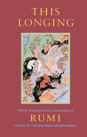 This Longing: Poetry, Teaching Stories, and Letters of Rumi by Coleman Barks, John Moyne, Jalal ad-Din Muhammad ar-Rumi, Jalal ad-Din Muhammad ar-Rumi