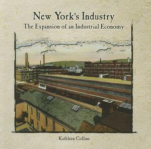 New York's Industry: The Expansion of an Industrial Economy by Kathleen Collins
