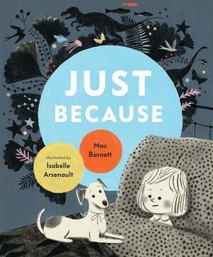 Just Because by Isabelle Arsenault, Mac Barnett
