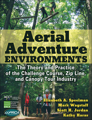 Aerial Adventure Environments: The Theory and Practice of the Challenge Course, Zip Line, and Canopy Tour Industry by Scott H. Jordan, Elizabeth A. Speelman, Mark Wagstaff