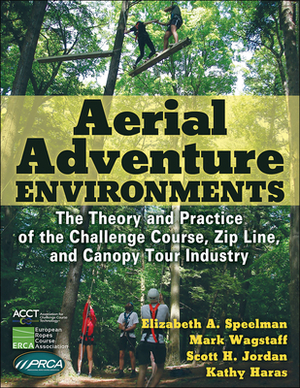 Aerial Adventure Environments: The Theory and Practice of the Challenge Course, Zip Line, and Canopy Tour Industry by Elizabeth A. Speelman, Mark Wagstaff, Scott H. Jordan