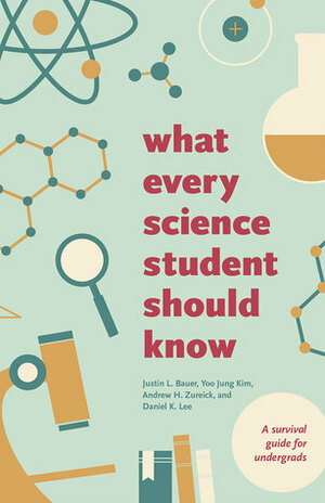 What Every Science Student Should Know by Daniel Lee, Yoo Jung Kim, Andrew Zureick, Justin Bauer