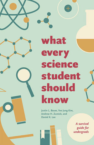 What Every Science Student Should Know by Daniel Lee, Justin Bauer, Andrew Zureick, Yoo Jung Kim