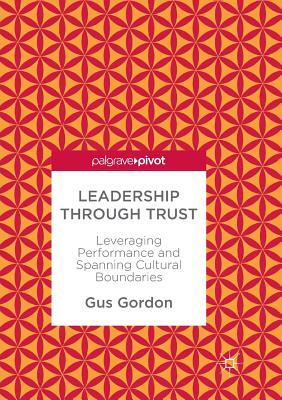 Leadership Through Trust: Leveraging Performance and Spanning Cultural Boundaries by Gus Gordon