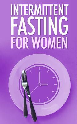Intermittent Fasting for Women: Simple guide for Beginners - Weight Loss, Burn Fat and start a new Lifestyle now by Mary Jackson