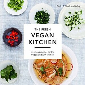 The Fresh Vegan Kitchen: Delicious Recipes for the Vegan and Raw Kitchen by David Bailey, Charlotte Bailey