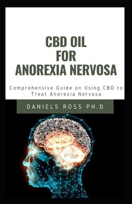 CBD Oil for Anorexia Nervosa: Your Complete Guide on Using CBD Oil by Daniels Ross Ph. D.