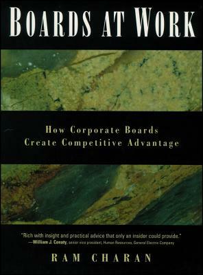 Boards at Work: How Corporate Boards Create Competitive Advantage by Ram Charan