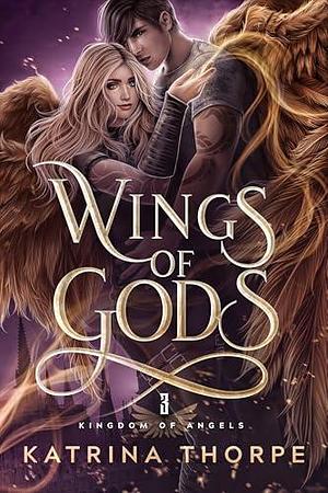 Wings of Gods: Kingdom of Angels Book 3 by Katrina Thorpe, Katrina Thorpe