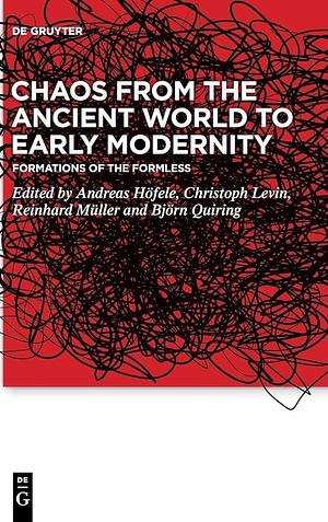 Chaos from the Ancient World to Early Modernity: Formations of the Formless by Björn Quiring, Reinhard Müller, Andreas Höfele, Christoph Levin