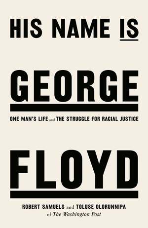 His Name Is George Floyd: One Man's Life and the Struggle for Racial Justice by Toluse Olorunnipa, Robert Samuels