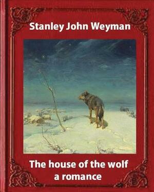 The house of the wolf: a romance (1890), by Stanley John Weyman: new wdition by Stanley J. Weyman